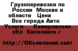 Грузоперевозки по России, Москве и области › Цена ­ 100 - Все города Авто » Услуги   . Кемеровская обл.,Киселевск г.